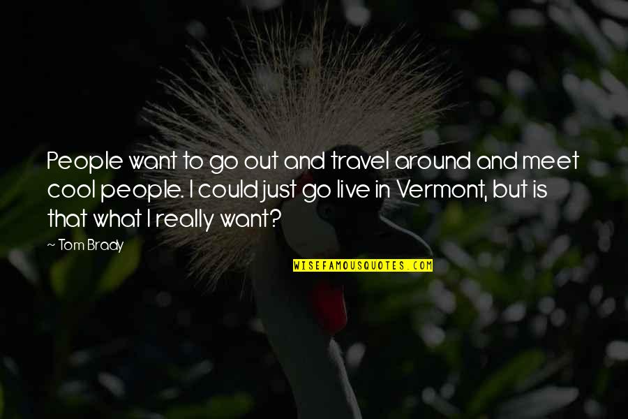 Vermont's Quotes By Tom Brady: People want to go out and travel around