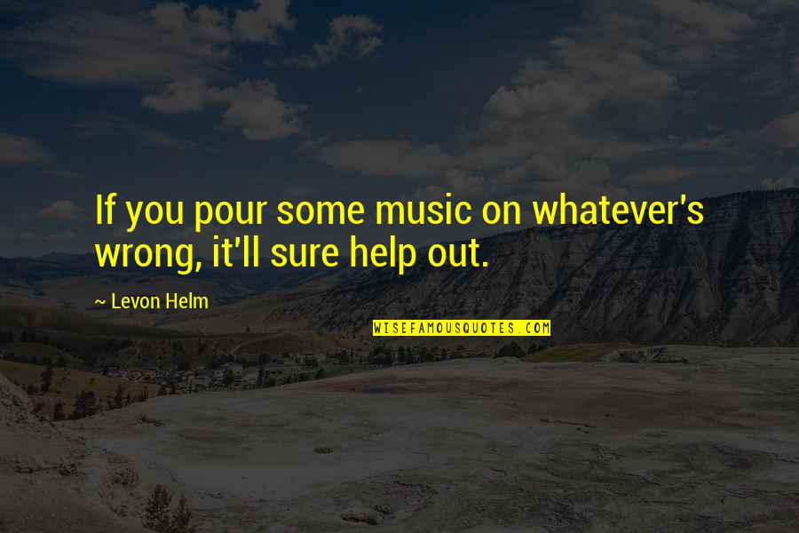 Vermorel 5l Quotes By Levon Helm: If you pour some music on whatever's wrong,