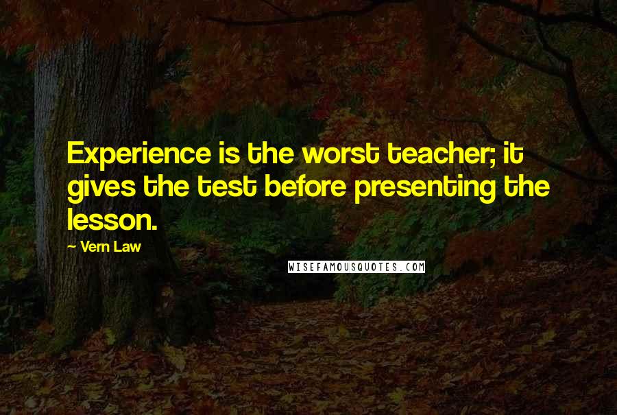 Vern Law quotes: Experience is the worst teacher; it gives the test before presenting the lesson.