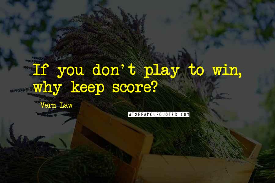 Vern Law quotes: If you don't play to win, why keep score?