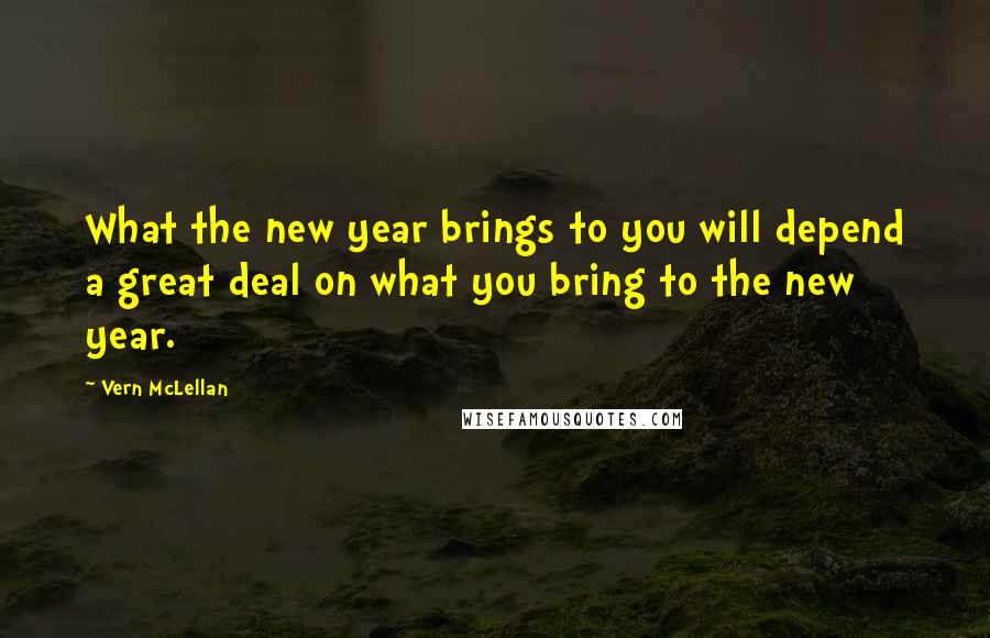 Vern McLellan quotes: What the new year brings to you will depend a great deal on what you bring to the new year.