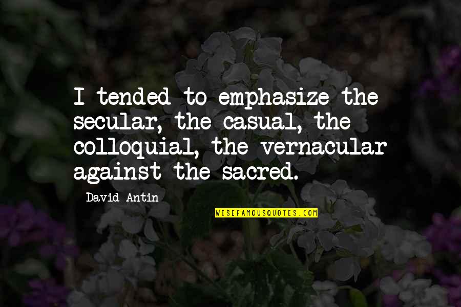 Vernacular Quotes By David Antin: I tended to emphasize the secular, the casual,