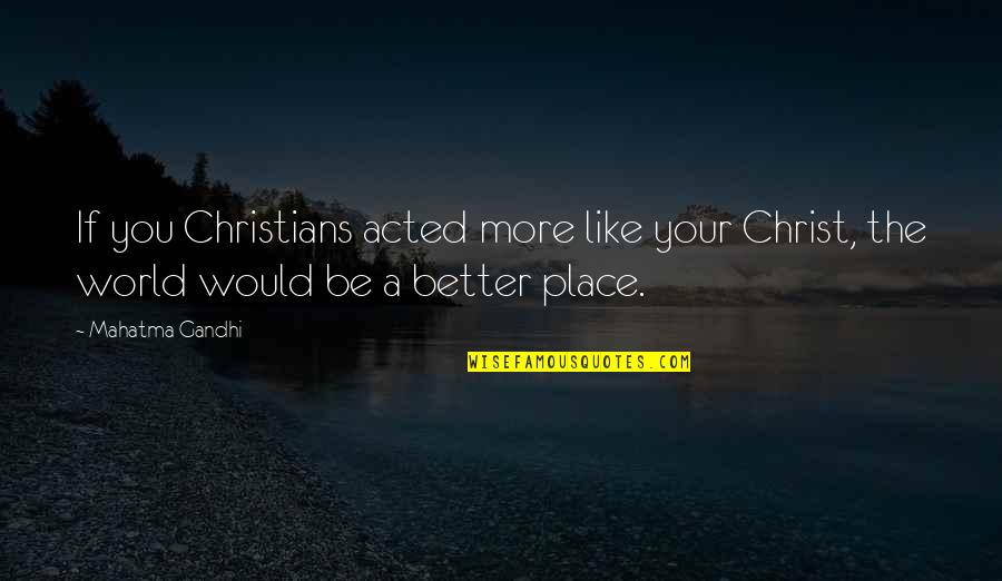 Vernardoscircus Quotes By Mahatma Gandhi: If you Christians acted more like your Christ,