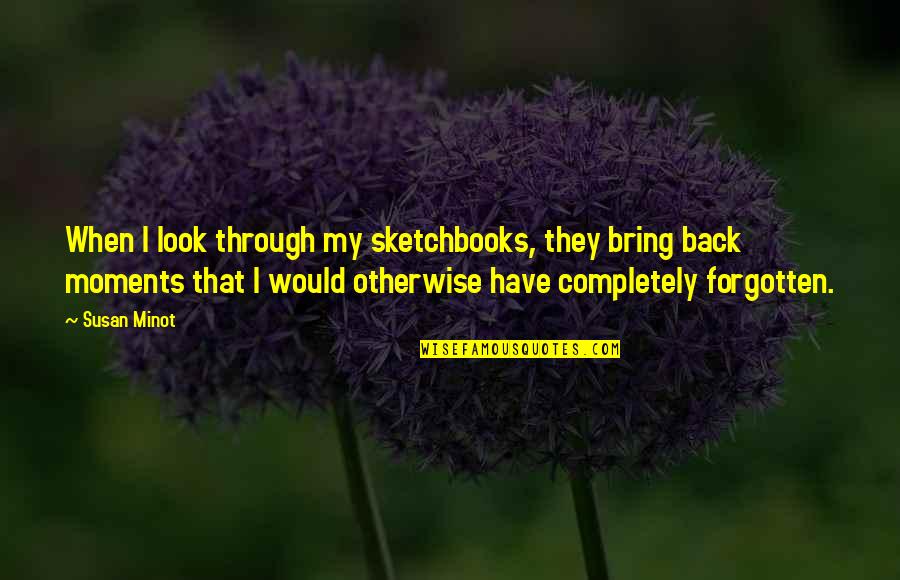 Vernardoscircus Quotes By Susan Minot: When I look through my sketchbooks, they bring Vernardoscircus Quotes By Susan Minot: When I look through my sketchbooks, they bring