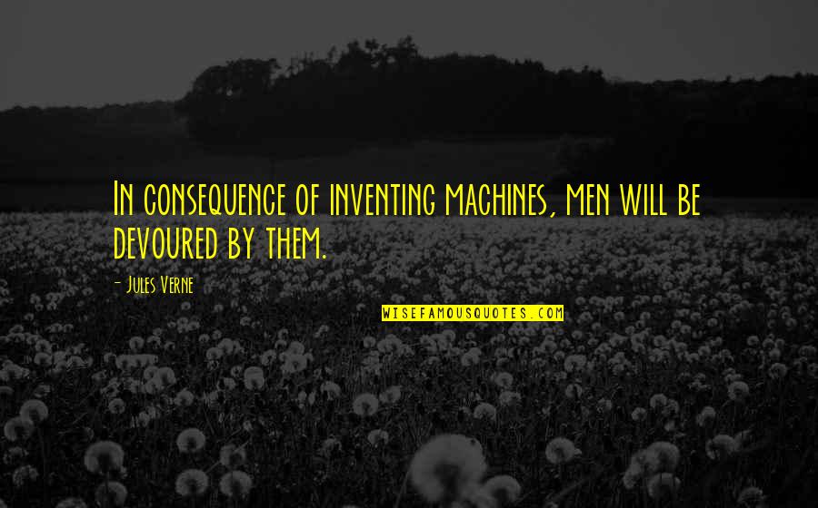 Verne Jules Quotes By Jules Verne: In consequence of inventing machines, men will be