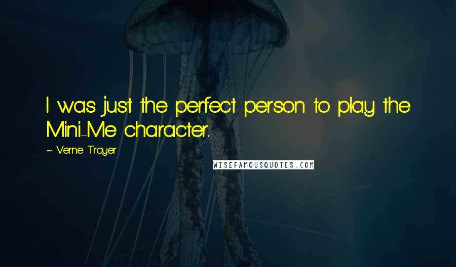 Verne Troyer quotes: I was just the perfect person to play the Mini-Me character.