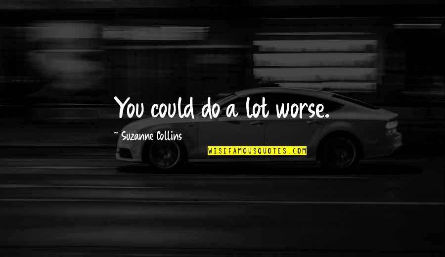 Vernelson Bakery Quotes By Suzanne Collins: You could do a lot worse. Vernelson Bakery Quotes By Suzanne Collins: You could do a lot worse.