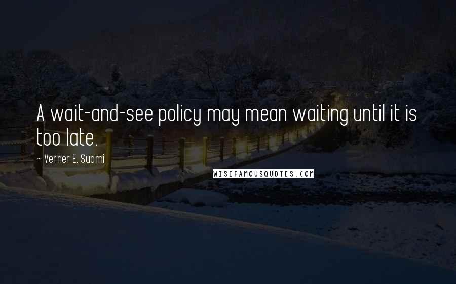 Verner E. Suomi quotes: A wait-and-see policy may mean waiting until it is too late.
