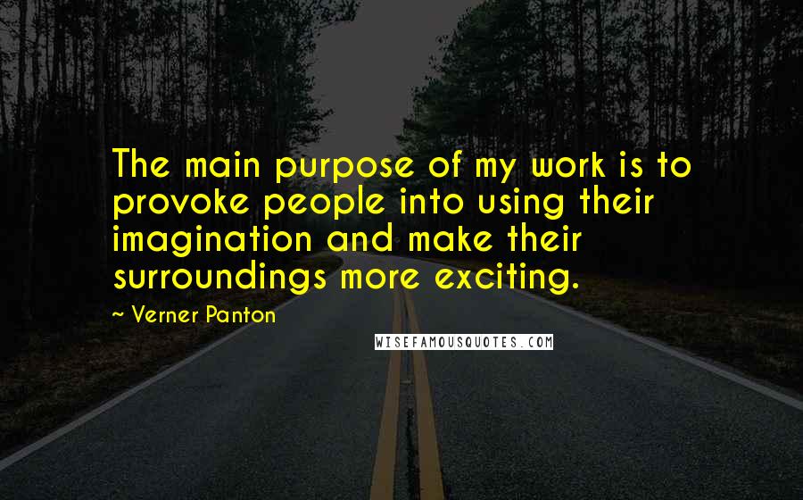 Verner Panton quotes: The main purpose of my work is to provoke people into using their imagination and make their surroundings more exciting. Verner Panton quotes: The main purpose of my work is to provoke people into using their imagination and make their surroundings more exciting.