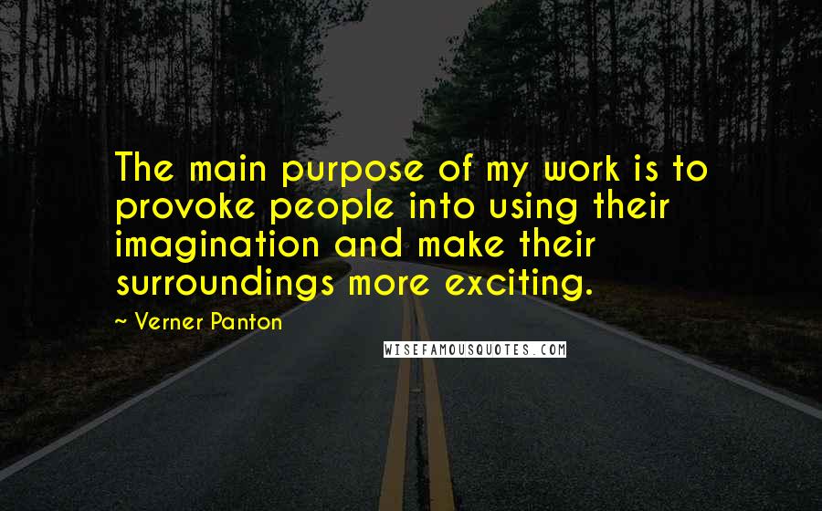 Verner Panton quotes: The main purpose of my work is to provoke people into using their imagination and make their surroundings more exciting.