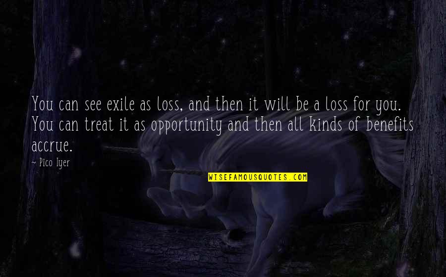Vernick Restaurant Quotes By Pico Iyer: You can see exile as loss, and then Vernick Restaurant Quotes By Pico Iyer: You can see exile as loss, and then
