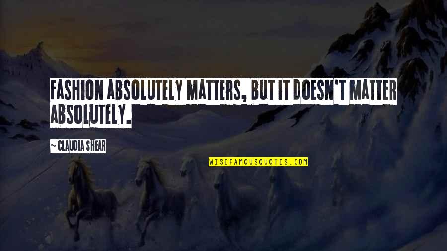 Vernier Calipers Quotes By Claudia Shear: Fashion absolutely matters, but it doesn't matter absolutely.