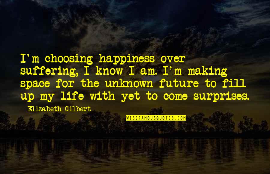 Vernikova Quotes By Elizabeth Gilbert: I'm choosing happiness over suffering, I know I