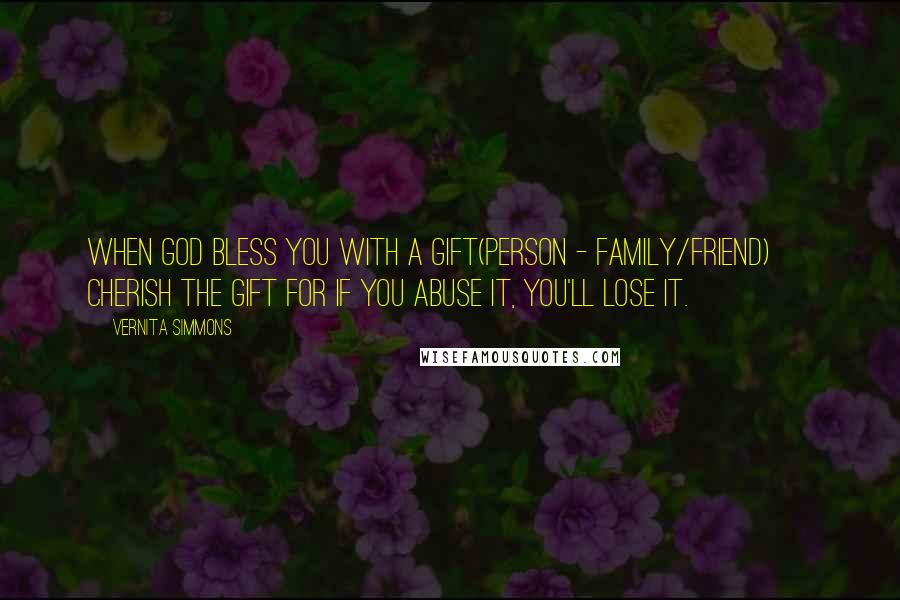 Vernita Simmons quotes: When God bless you with a gift(person - family/friend) ~ Cherish the gift for if you abuse it, you'll lose it.