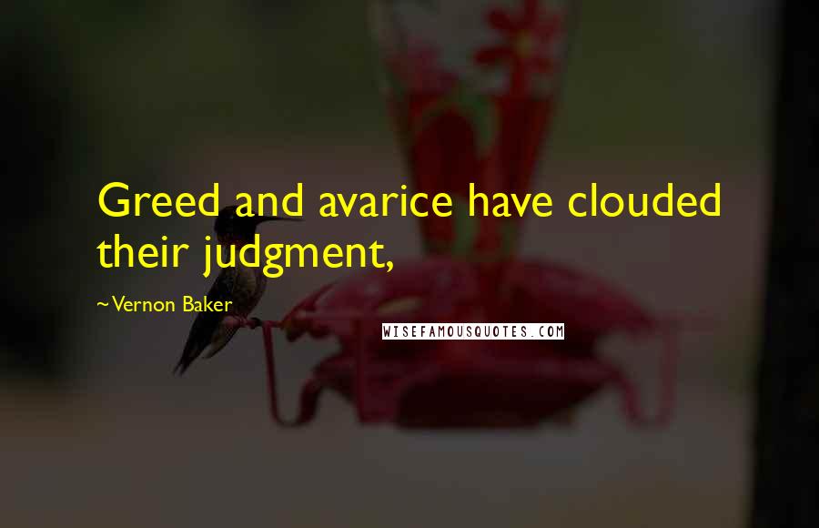 Vernon Baker quotes: Greed and avarice have clouded their judgment, Vernon Baker quotes: Greed and avarice have clouded their judgment,