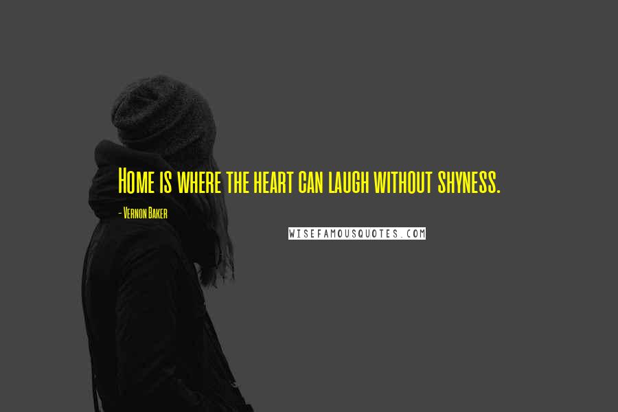 Vernon Baker quotes: Home is where the heart can laugh without shyness.