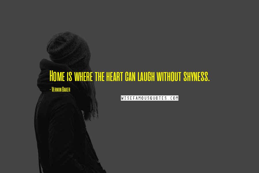 Vernon Baker quotes: Home is where the heart can laugh without shyness. Vernon Baker quotes: Home is where the heart can laugh without shyness.