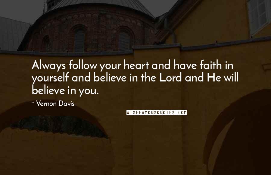 Vernon Davis quotes: Always follow your heart and have faith in yourself and believe in the Lord and He will believe in you.