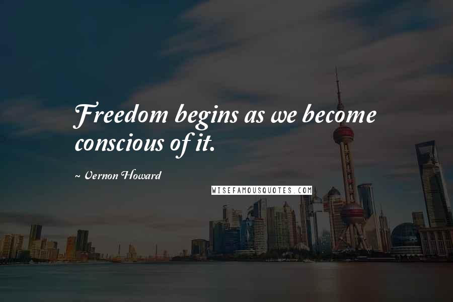 Vernon Howard quotes: Freedom begins as we become conscious of it.