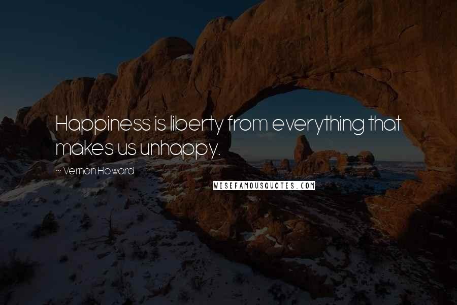 Vernon Howard quotes: Happiness is liberty from everything that makes us unhappy.