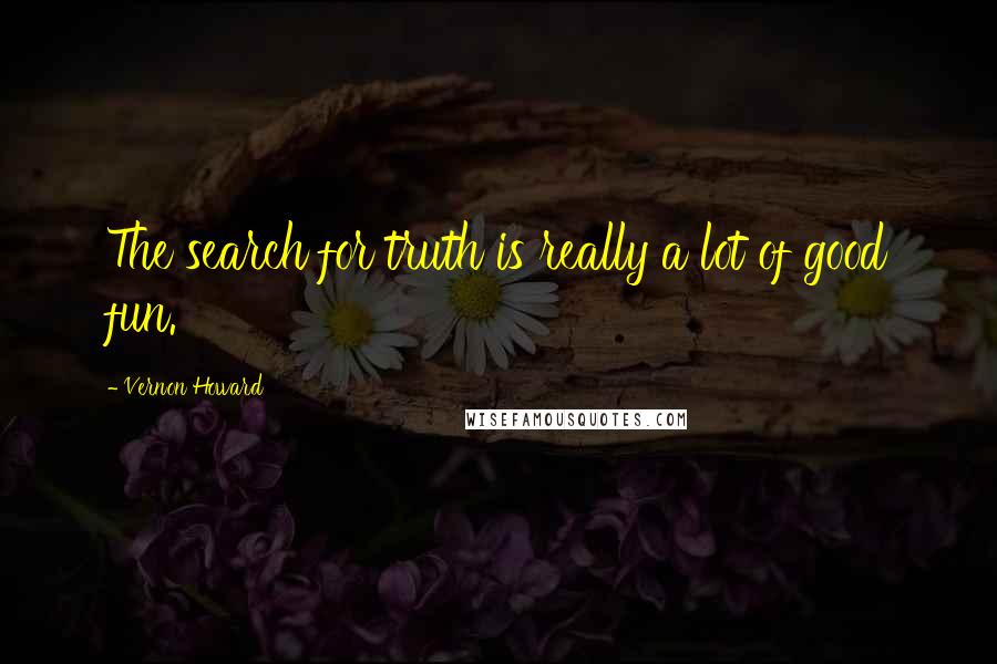 Vernon Howard quotes: The search for truth is really a lot of good fun.