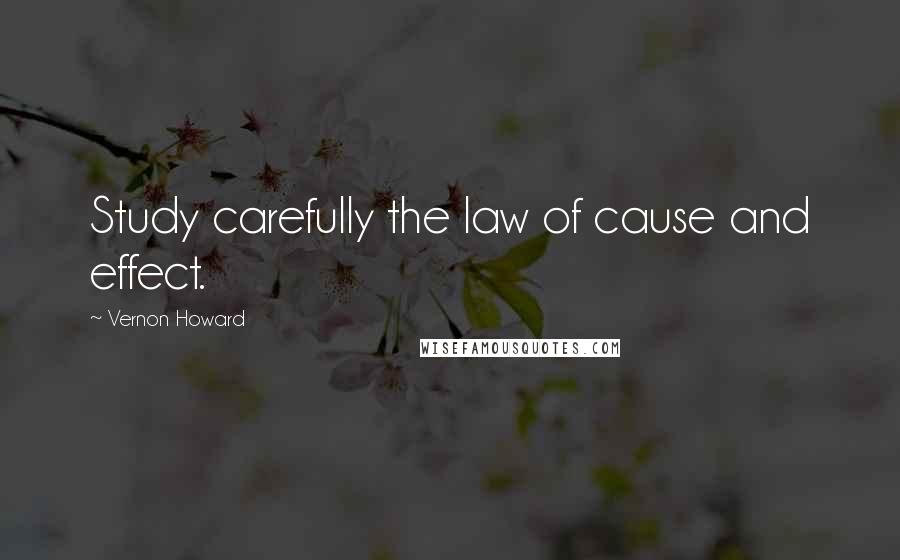 Vernon Howard quotes: Study carefully the law of cause and effect.