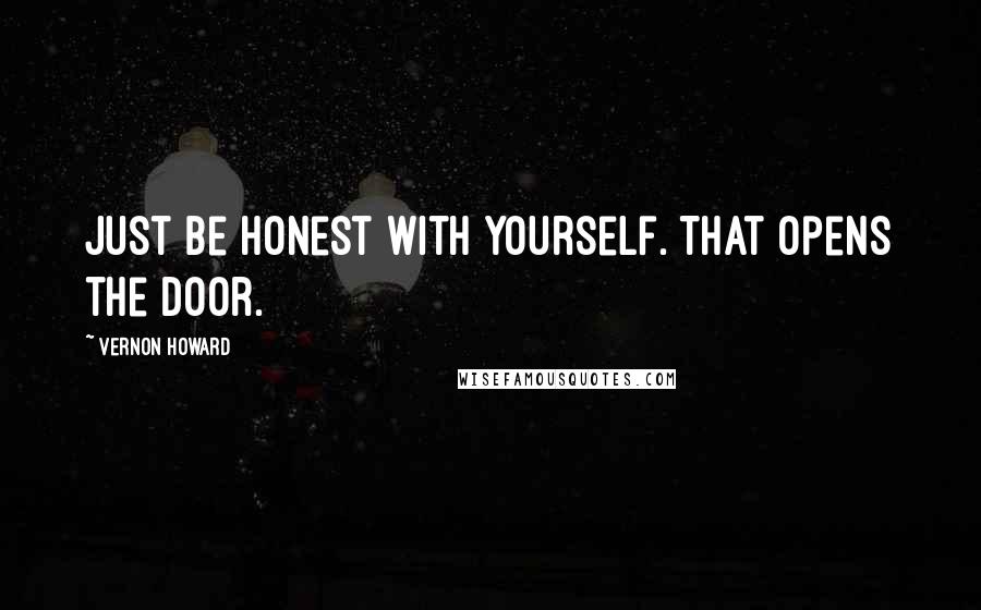 Vernon Howard quotes: Just be honest with yourself. That opens the door.