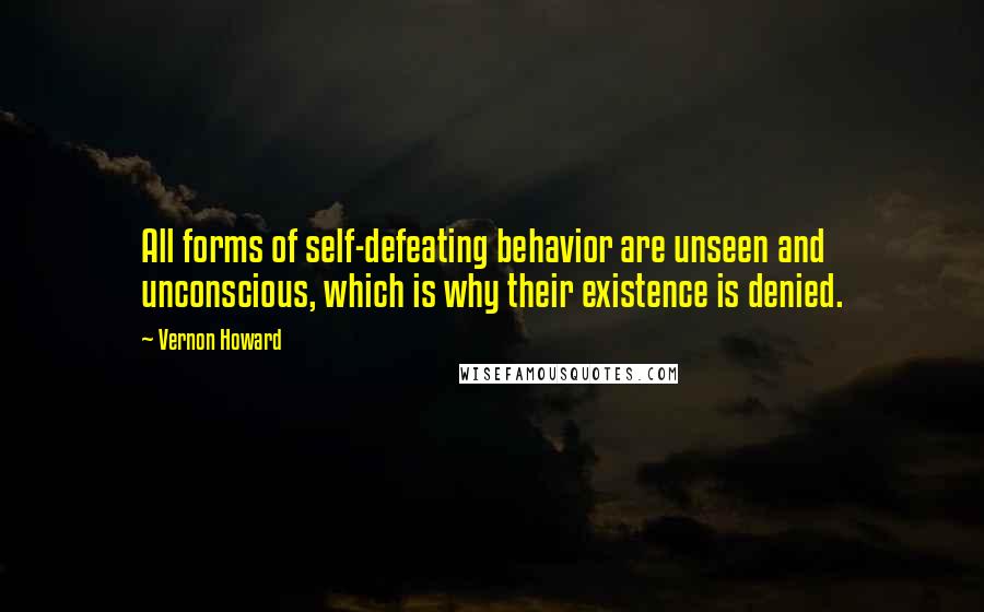 Vernon Howard quotes: All forms of self-defeating behavior are unseen and unconscious, which is why their existence is denied.