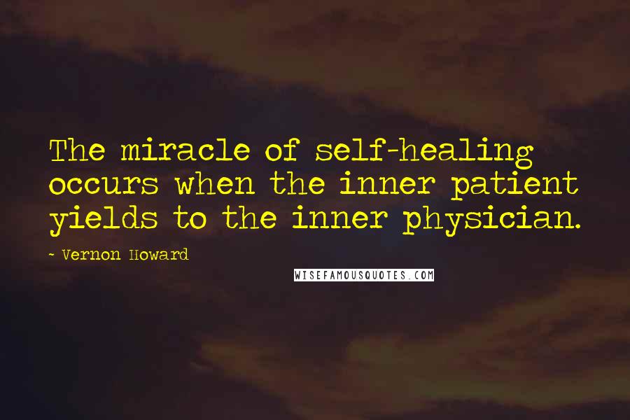 Vernon Howard quotes: The miracle of self-healing occurs when the inner patient yields to the inner physician.