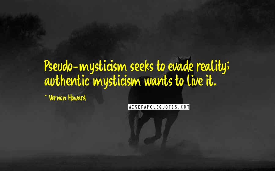 Vernon Howard quotes: Pseudo-mysticism seeks to evade reality; authentic mysticism wants to live it.