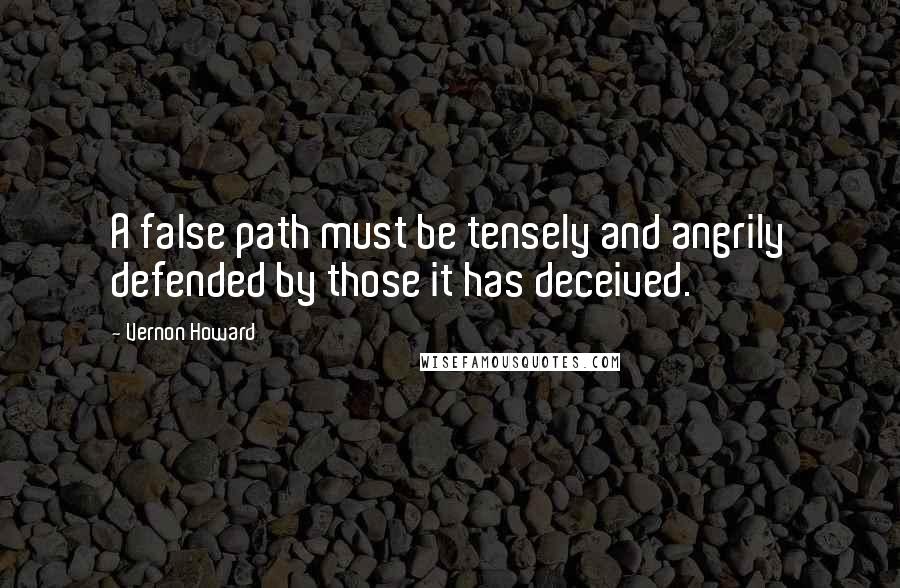 Vernon Howard quotes: A false path must be tensely and angrily defended by those it has deceived.
