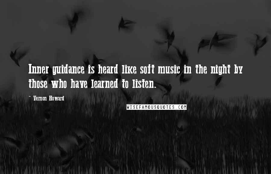 Vernon Howard quotes: Inner guidance is heard like soft music in the night by those who have learned to listen.