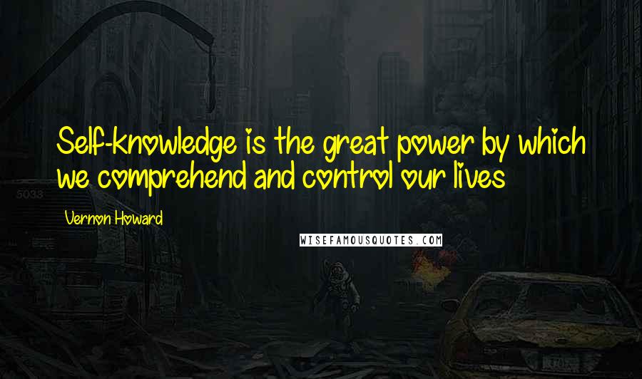 Vernon Howard quotes: Self-knowledge is the great power by which we comprehend and control our lives