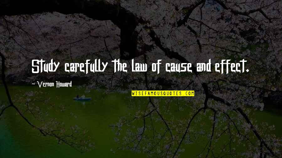 Vernon Howard Quotes By Vernon Howard: Study carefully the law of cause and effect.