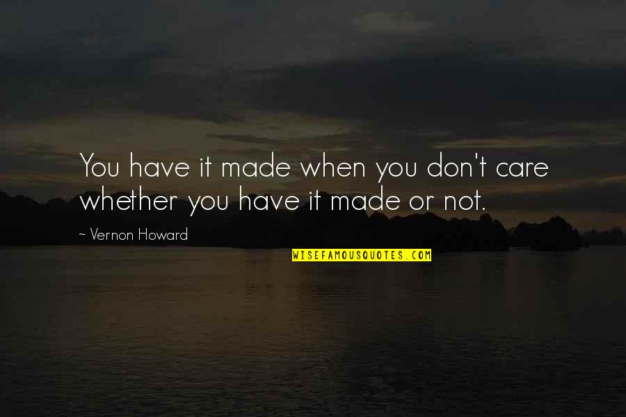 Vernon Howard Quotes By Vernon Howard: You have it made when you don't care