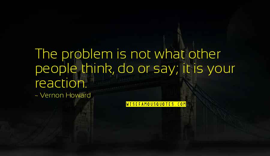 Vernon Howard Quotes By Vernon Howard: The problem is not what other people think,