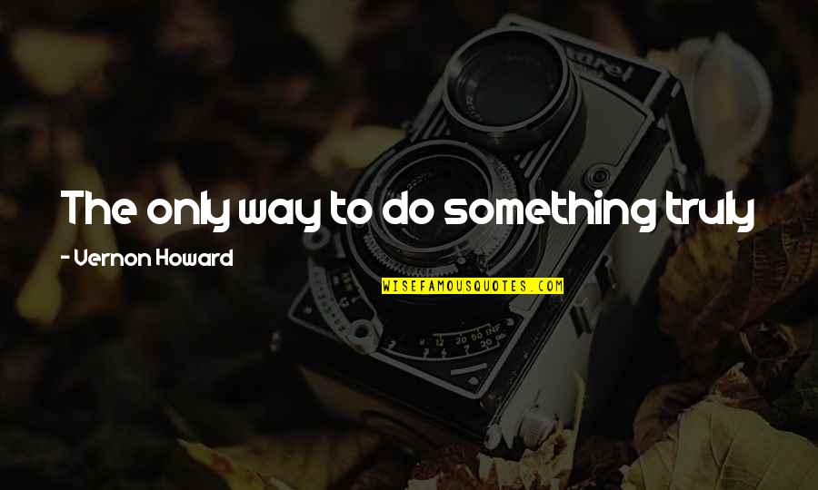 Vernon Howard Quotes By Vernon Howard: The only way to do something truly important