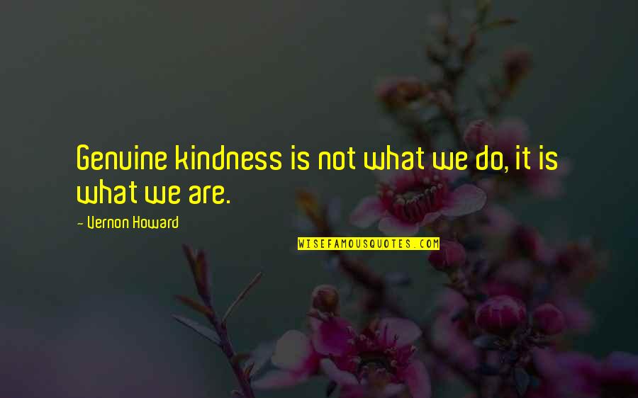 Vernon Howard Quotes By Vernon Howard: Genuine kindness is not what we do, it