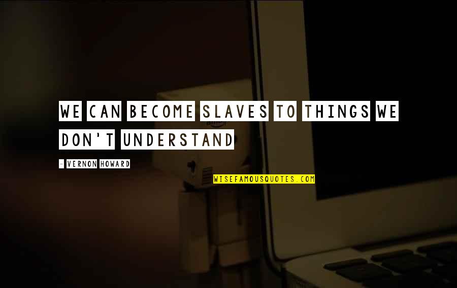 Vernon Howard Quotes By Vernon Howard: We can become slaves to things we don't