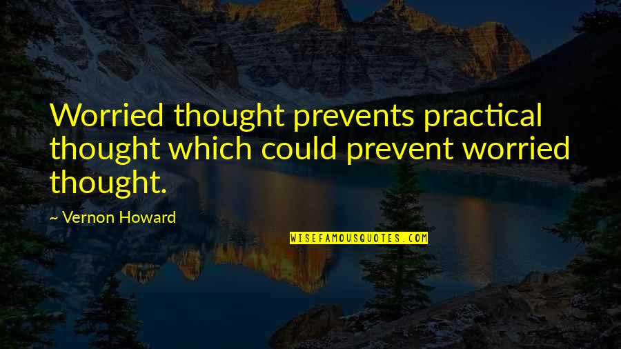 Vernon Howard Quotes By Vernon Howard: Worried thought prevents practical thought which could prevent