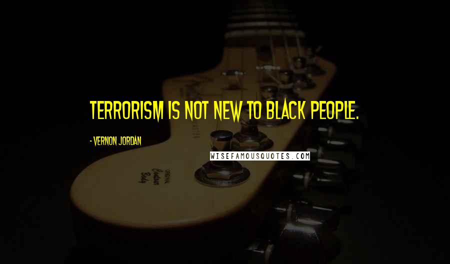 Vernon Jordan quotes: Terrorism is not new to black people.