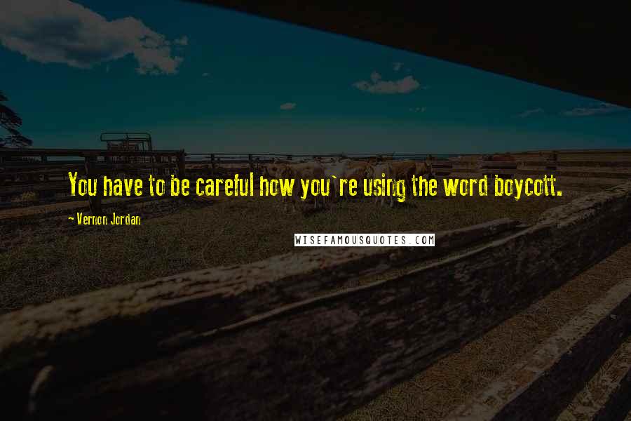 Vernon Jordan quotes: You have to be careful how you're using the word boycott.