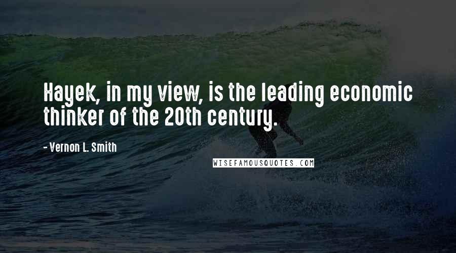 Vernon L. Smith quotes: Hayek, in my view, is the leading economic thinker of the 20th century. Vernon L. Smith quotes: Hayek, in my view, is the leading economic thinker of the 20th century.