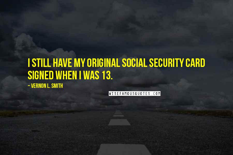 Vernon L. Smith quotes: I still have my original social security card signed when I was 13. Vernon L. Smith quotes: I still have my original social security card signed when I was 13.