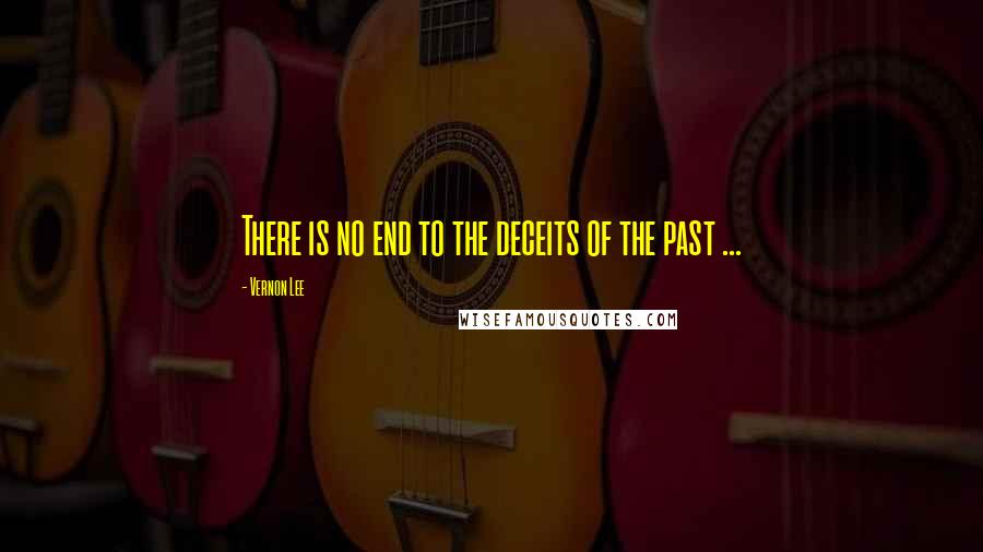 Vernon Lee quotes: There is no end to the deceits of the past ...