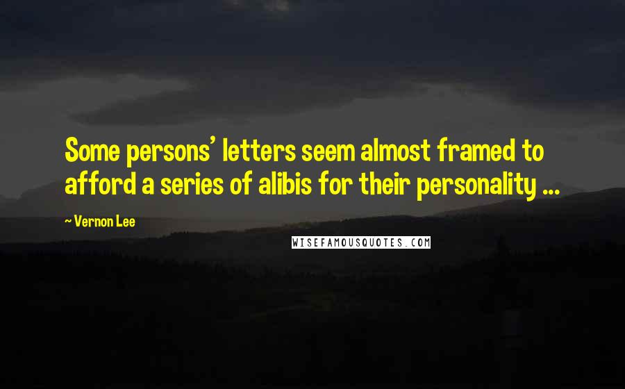 Vernon Lee quotes: Some persons' letters seem almost framed to afford a series of alibis for their personality ...