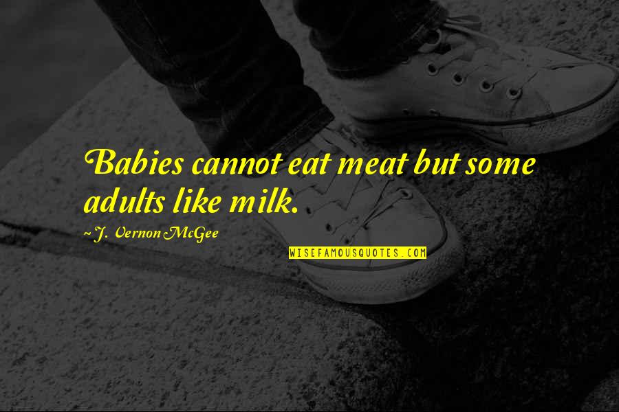 Vernon Quotes By J. Vernon McGee: Babies cannot eat meat but some adults like