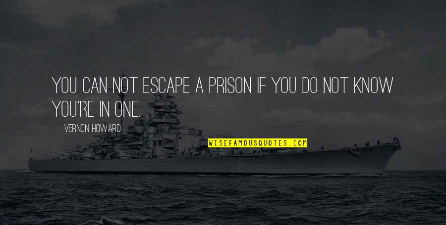 Vernon Quotes By Vernon Howard: You can not escape a prison if you