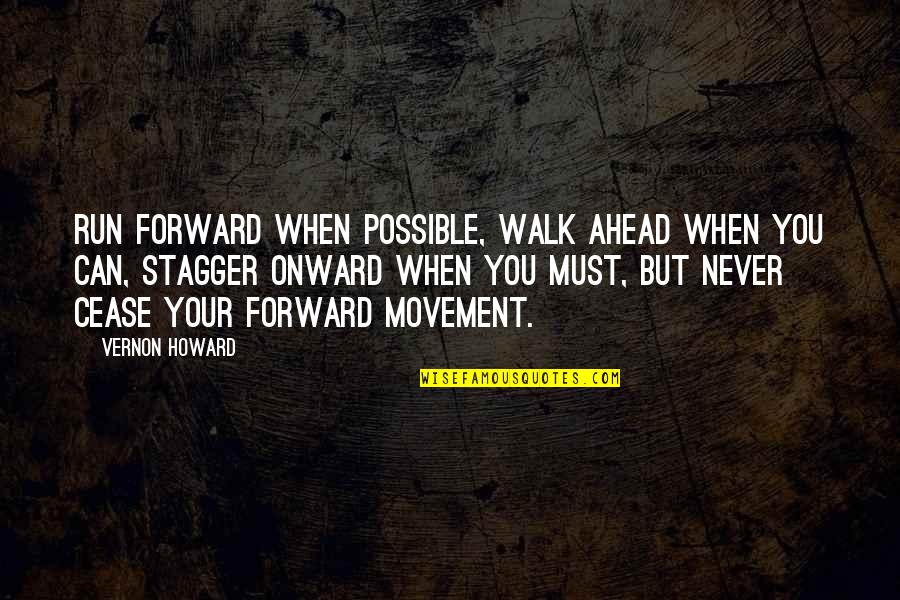 Vernon's Quotes By Vernon Howard: Run forward when possible, walk ahead when you