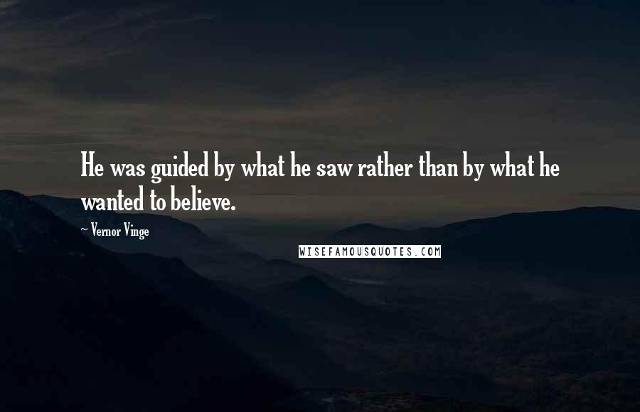 Vernor Vinge quotes: He was guided by what he saw rather than by what he wanted to believe.